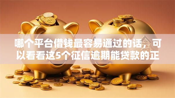 哪个平台借钱最容易通过的话,可以看看这5个征信逾期能贷款的正规平台 哪个平台借钱最容易通过的话,可以看看这5个征信逾期能贷款的正规平台