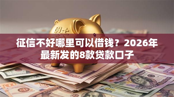 征信不好哪里可以借钱？2026年最新发的8款贷款口子